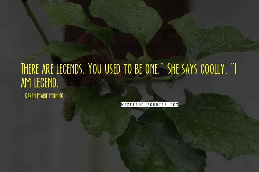 Karen Marie Moning Quotes: There are legends. You used to be one." She says coolly, "I am legend.