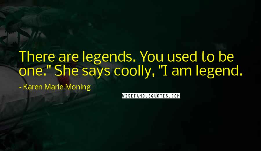 Karen Marie Moning Quotes: There are legends. You used to be one." She says coolly, "I am legend.