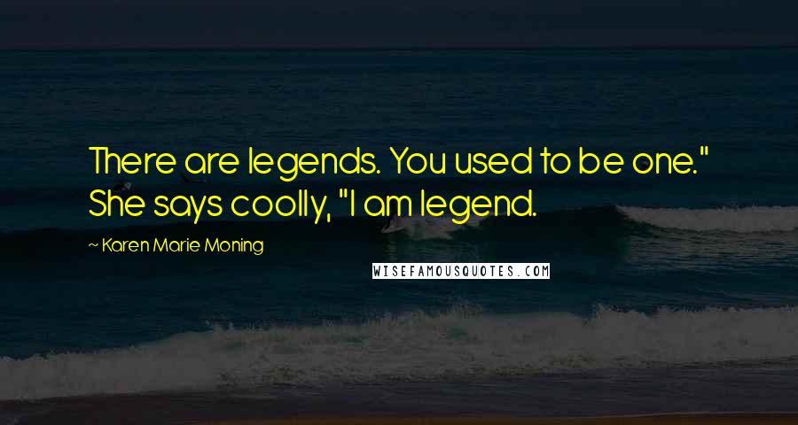 Karen Marie Moning Quotes: There are legends. You used to be one." She says coolly, "I am legend.