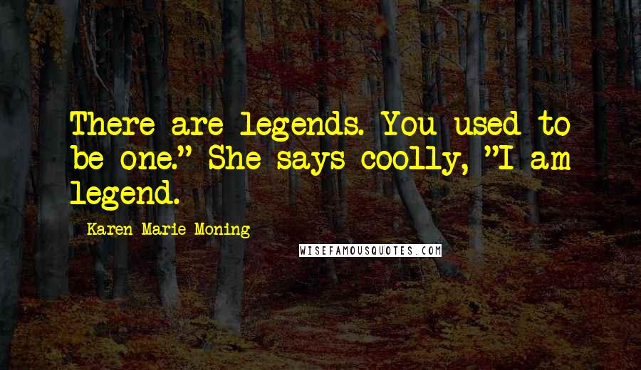 Karen Marie Moning Quotes: There are legends. You used to be one." She says coolly, "I am legend.