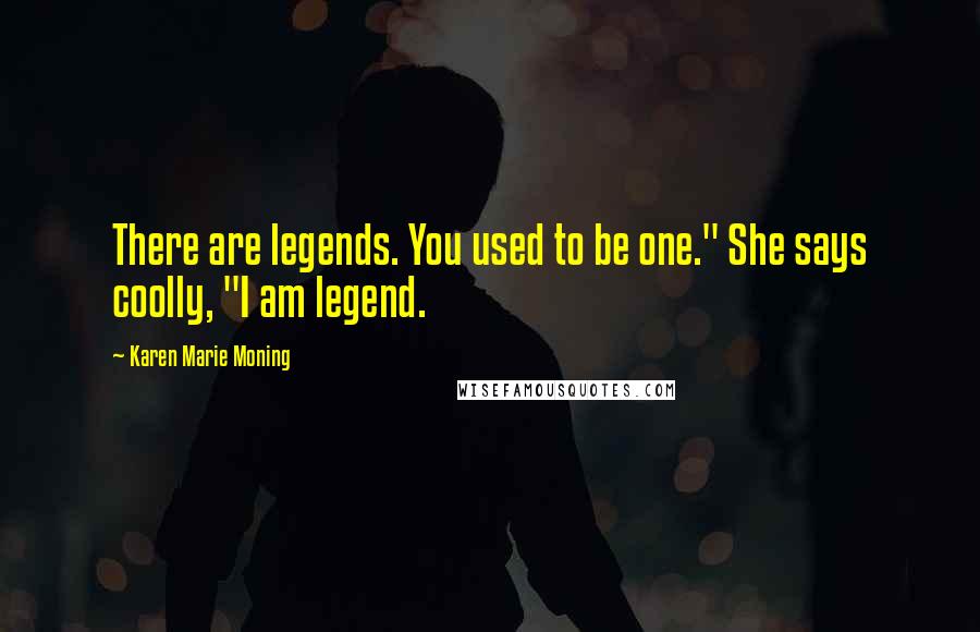 Karen Marie Moning Quotes: There are legends. You used to be one." She says coolly, "I am legend.