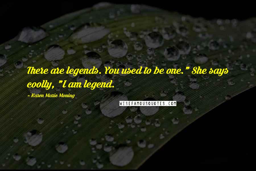 Karen Marie Moning Quotes: There are legends. You used to be one." She says coolly, "I am legend.