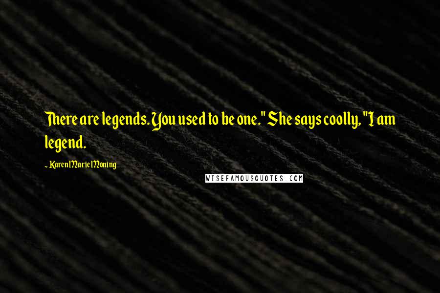 Karen Marie Moning Quotes: There are legends. You used to be one." She says coolly, "I am legend.