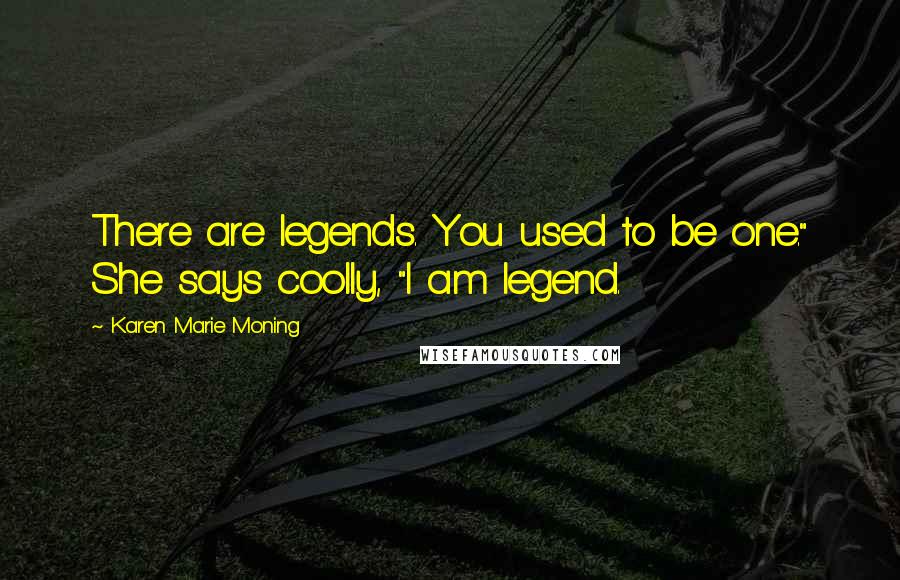 Karen Marie Moning Quotes: There are legends. You used to be one." She says coolly, "I am legend.