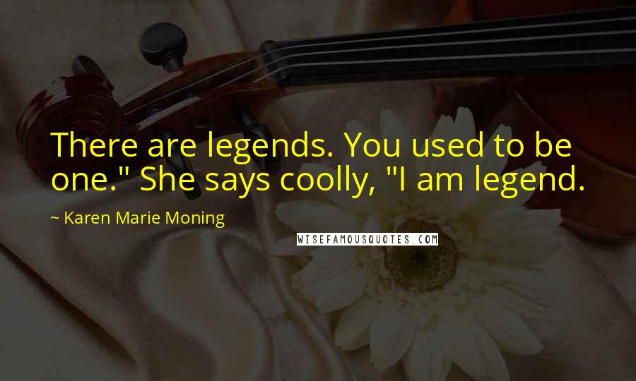 Karen Marie Moning Quotes: There are legends. You used to be one." She says coolly, "I am legend.