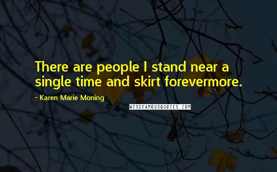 Karen Marie Moning Quotes: There are people I stand near a single time and skirt forevermore.