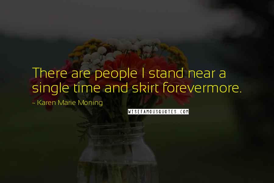 Karen Marie Moning Quotes: There are people I stand near a single time and skirt forevermore.