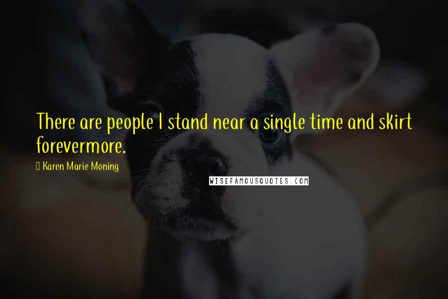 Karen Marie Moning Quotes: There are people I stand near a single time and skirt forevermore.