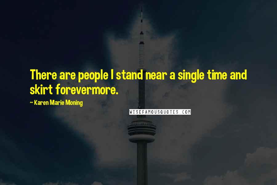 Karen Marie Moning Quotes: There are people I stand near a single time and skirt forevermore.