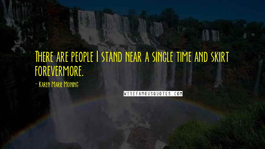 Karen Marie Moning Quotes: There are people I stand near a single time and skirt forevermore.