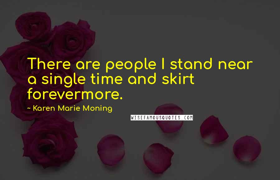 Karen Marie Moning Quotes: There are people I stand near a single time and skirt forevermore.