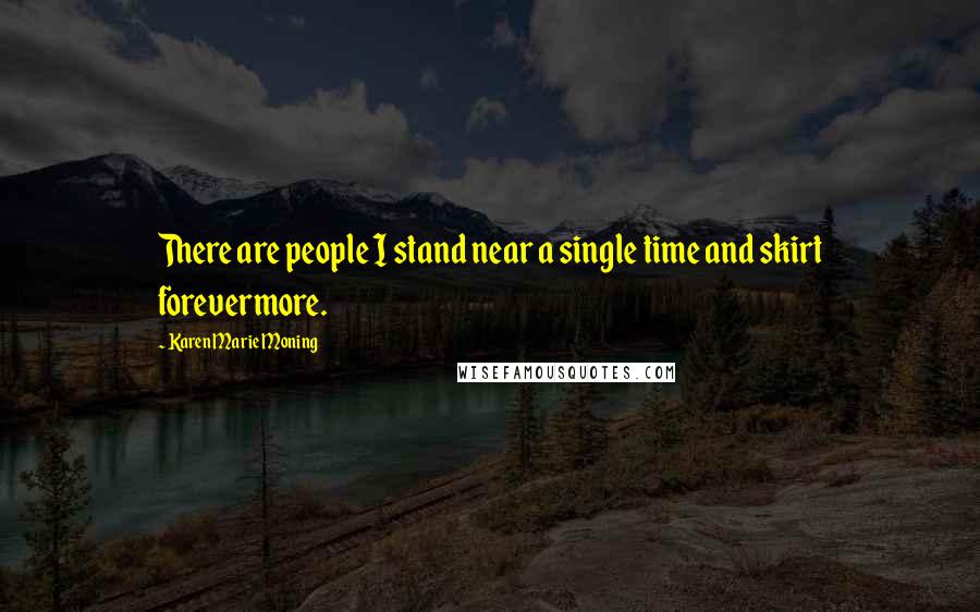 Karen Marie Moning Quotes: There are people I stand near a single time and skirt forevermore.