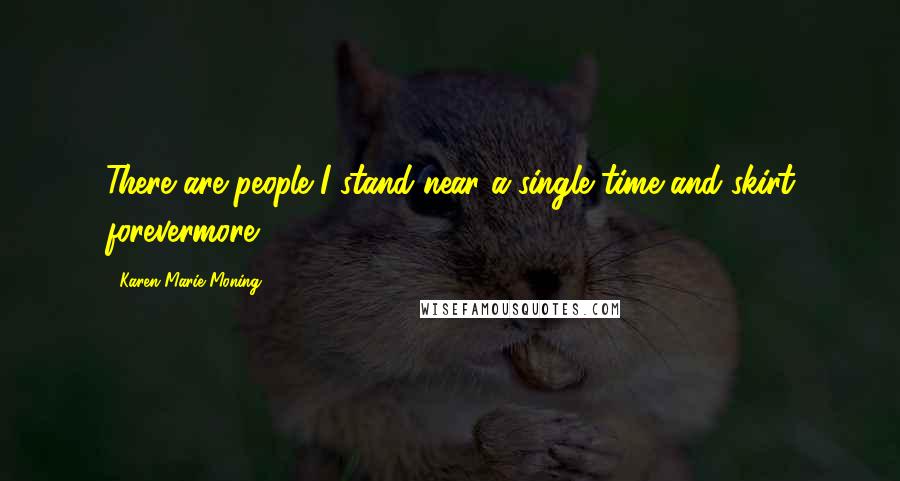 Karen Marie Moning Quotes: There are people I stand near a single time and skirt forevermore.