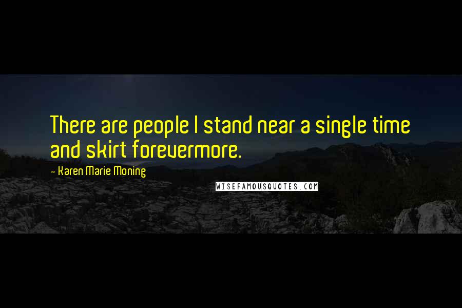 Karen Marie Moning Quotes: There are people I stand near a single time and skirt forevermore.