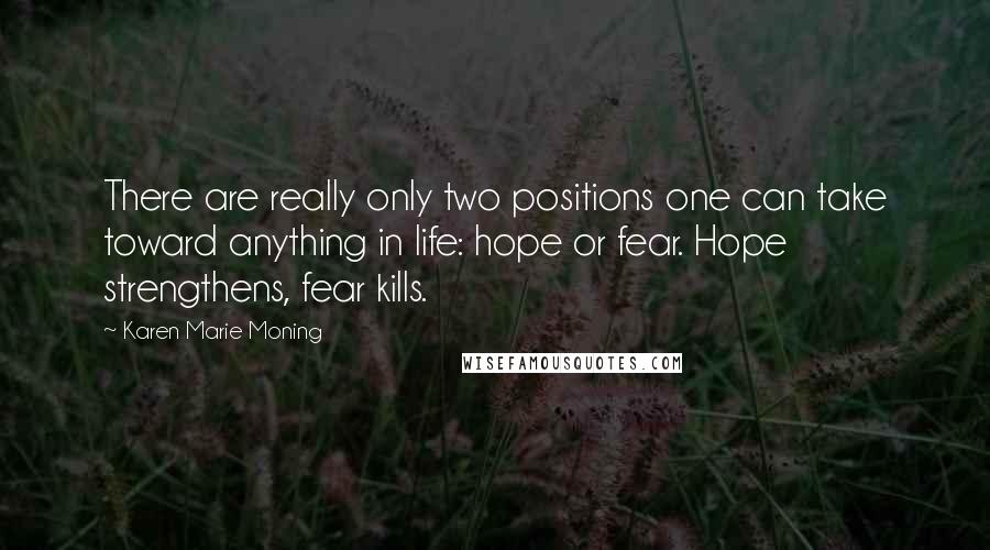 Karen Marie Moning Quotes: There are really only two positions one can take toward anything in life: hope or fear. Hope strengthens, fear kills.