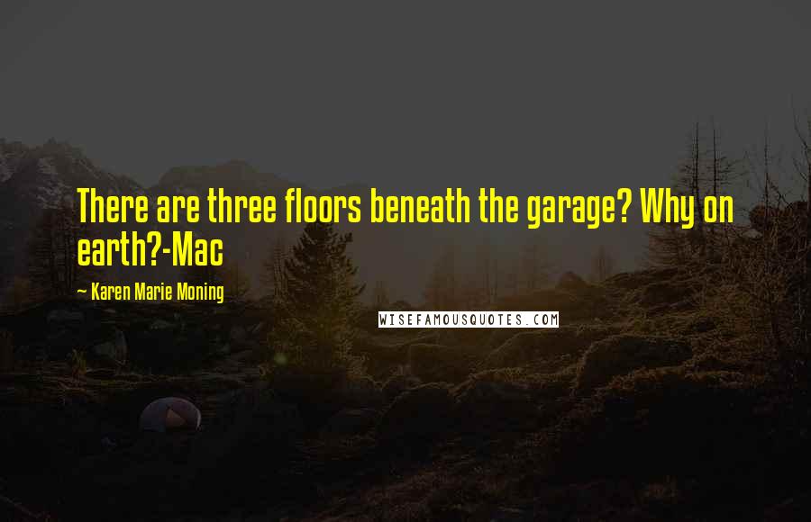 Karen Marie Moning Quotes: There are three floors beneath the garage? Why on earth?-Mac