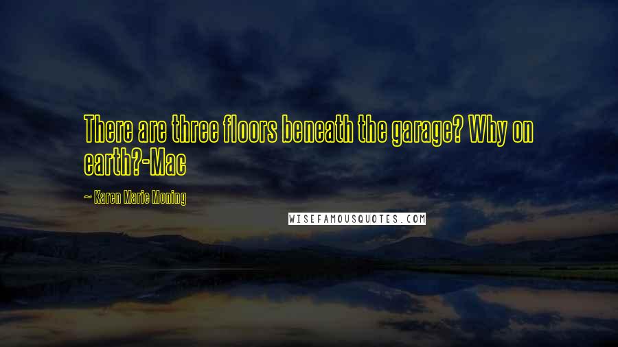 Karen Marie Moning Quotes: There are three floors beneath the garage? Why on earth?-Mac