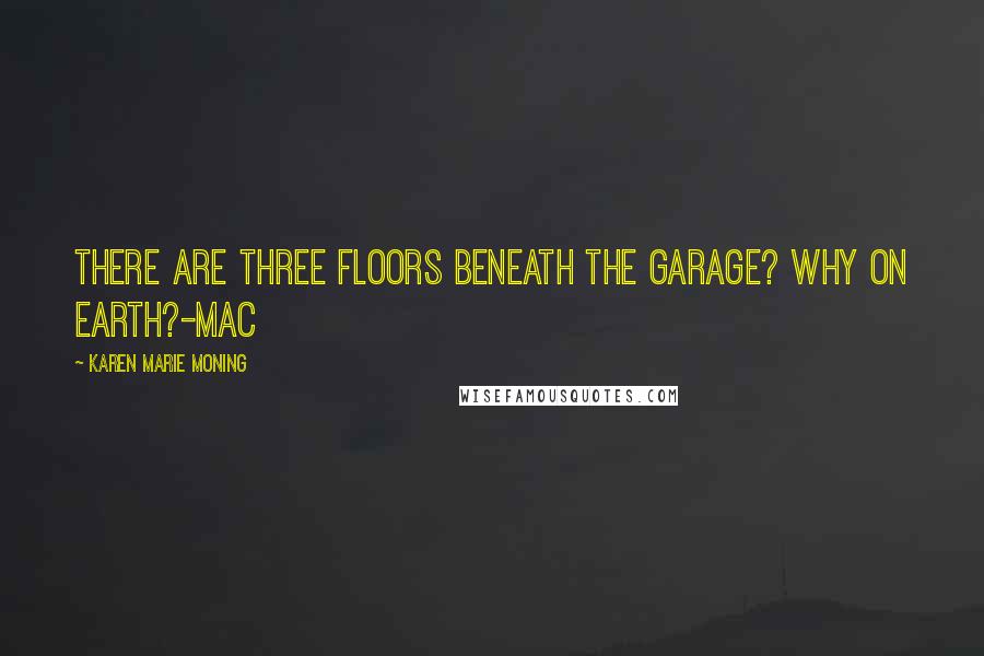 Karen Marie Moning Quotes: There are three floors beneath the garage? Why on earth?-Mac