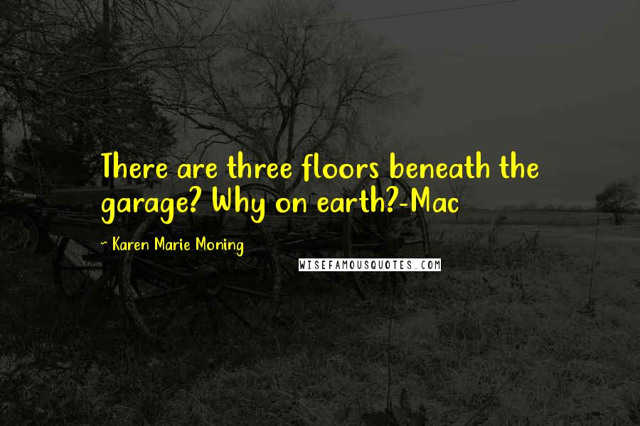 Karen Marie Moning Quotes: There are three floors beneath the garage? Why on earth?-Mac