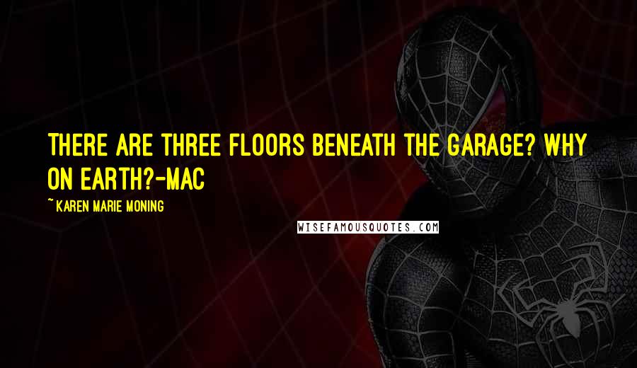 Karen Marie Moning Quotes: There are three floors beneath the garage? Why on earth?-Mac