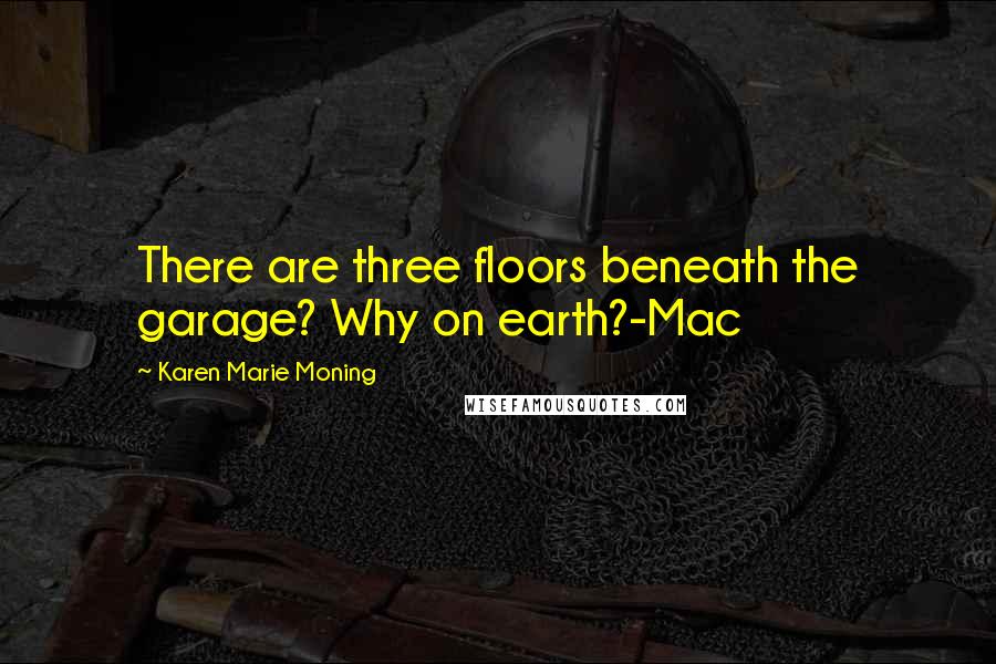 Karen Marie Moning Quotes: There are three floors beneath the garage? Why on earth?-Mac