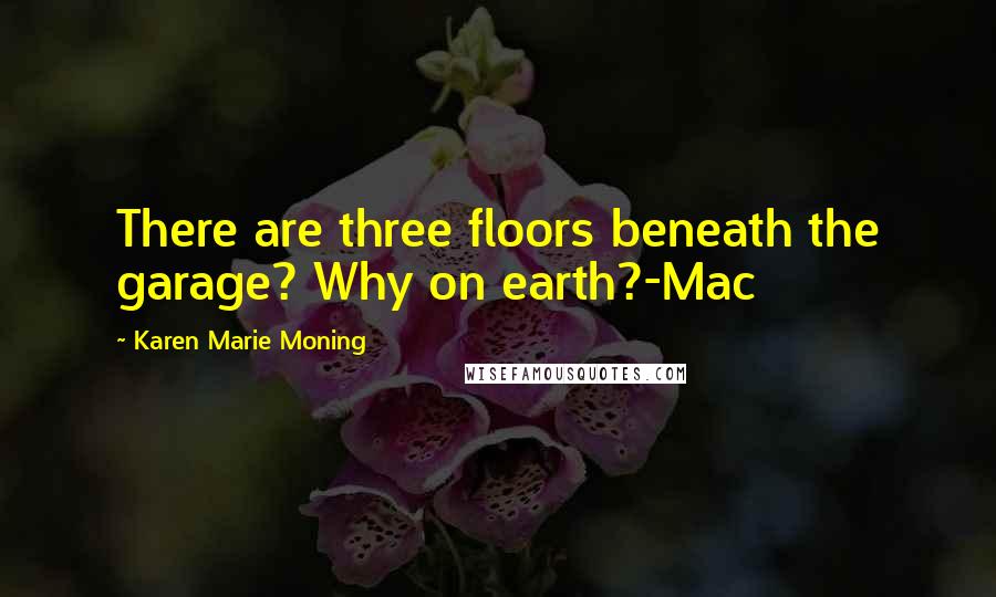 Karen Marie Moning Quotes: There are three floors beneath the garage? Why on earth?-Mac