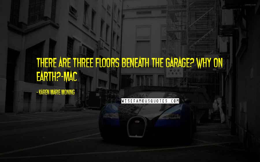 Karen Marie Moning Quotes: There are three floors beneath the garage? Why on earth?-Mac