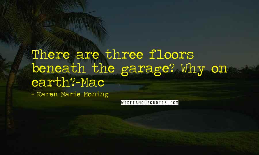 Karen Marie Moning Quotes: There are three floors beneath the garage? Why on earth?-Mac