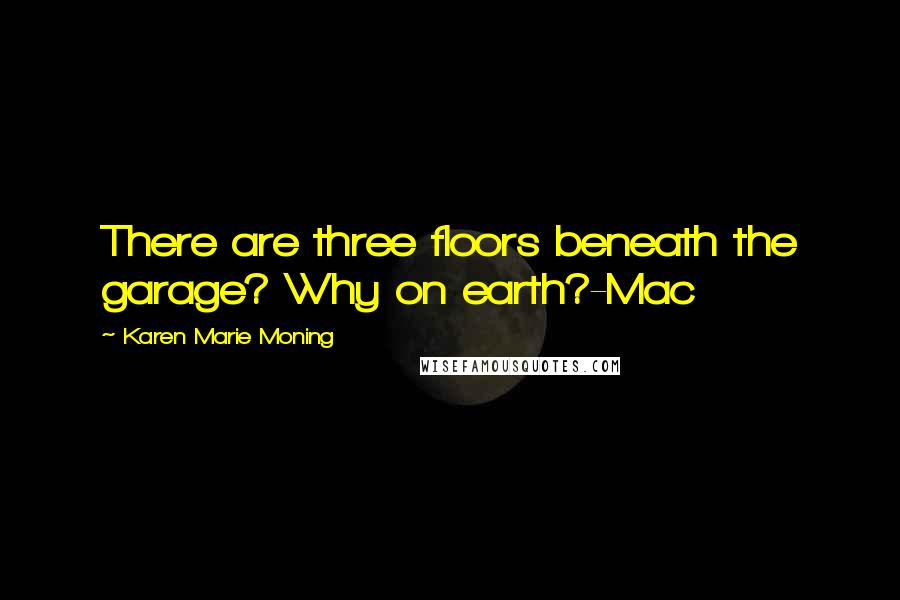 Karen Marie Moning Quotes: There are three floors beneath the garage? Why on earth?-Mac