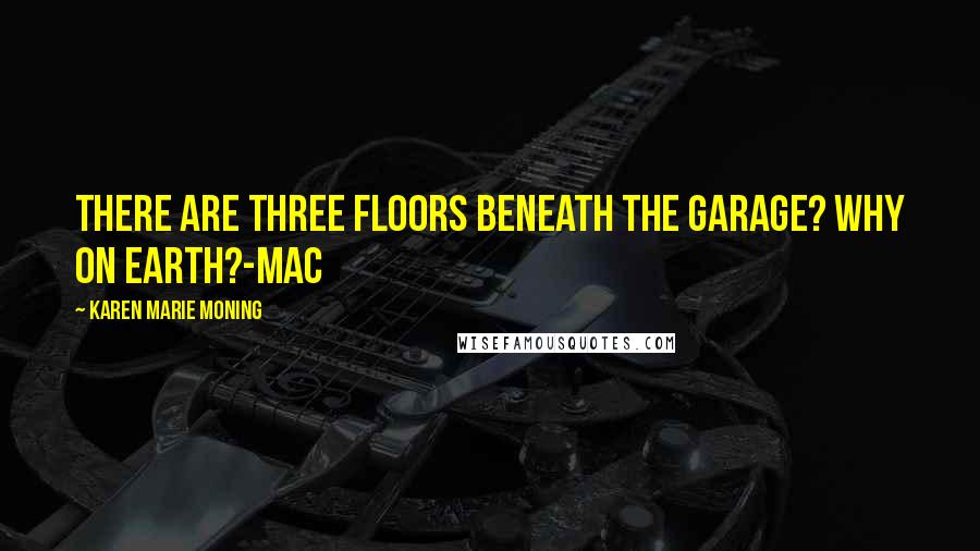 Karen Marie Moning Quotes: There are three floors beneath the garage? Why on earth?-Mac