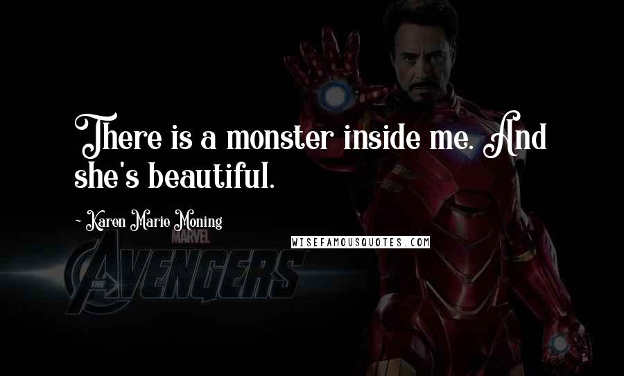 Karen Marie Moning Quotes: There is a monster inside me. And she's beautiful.