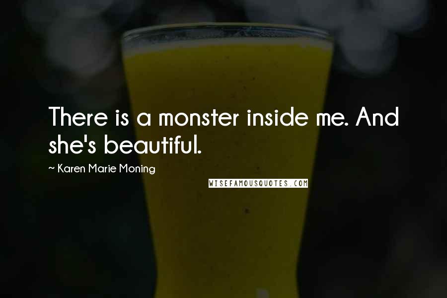 Karen Marie Moning Quotes: There is a monster inside me. And she's beautiful.