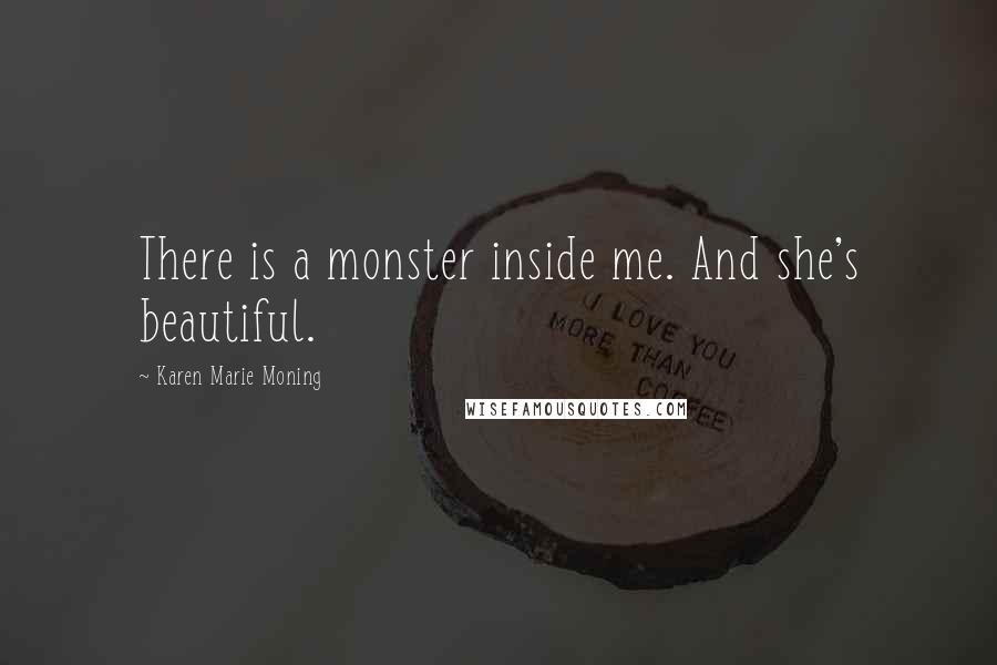 Karen Marie Moning Quotes: There is a monster inside me. And she's beautiful.