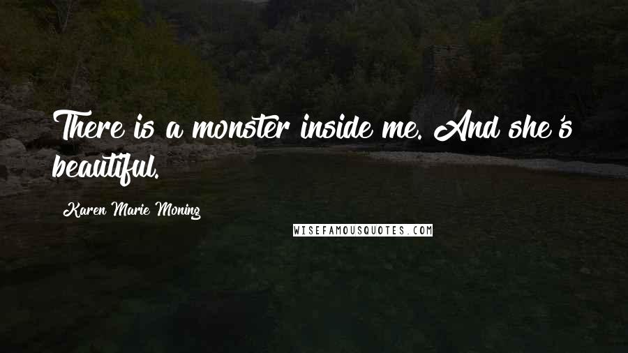 Karen Marie Moning Quotes: There is a monster inside me. And she's beautiful.