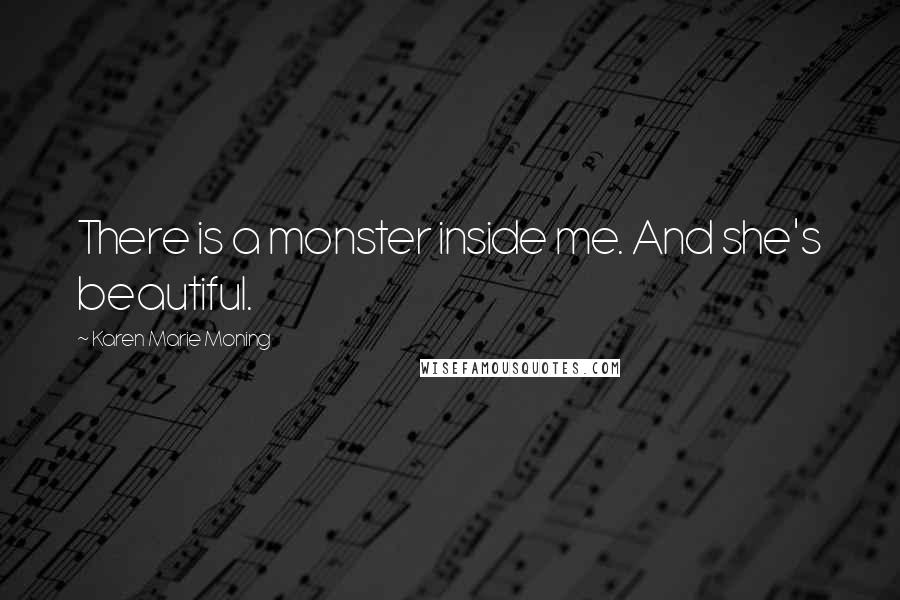 Karen Marie Moning Quotes: There is a monster inside me. And she's beautiful.