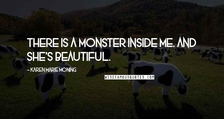 Karen Marie Moning Quotes: There is a monster inside me. And she's beautiful.