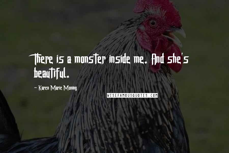 Karen Marie Moning Quotes: There is a monster inside me. And she's beautiful.