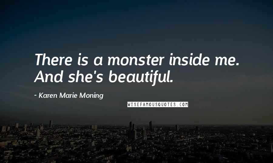 Karen Marie Moning Quotes: There is a monster inside me. And she's beautiful.