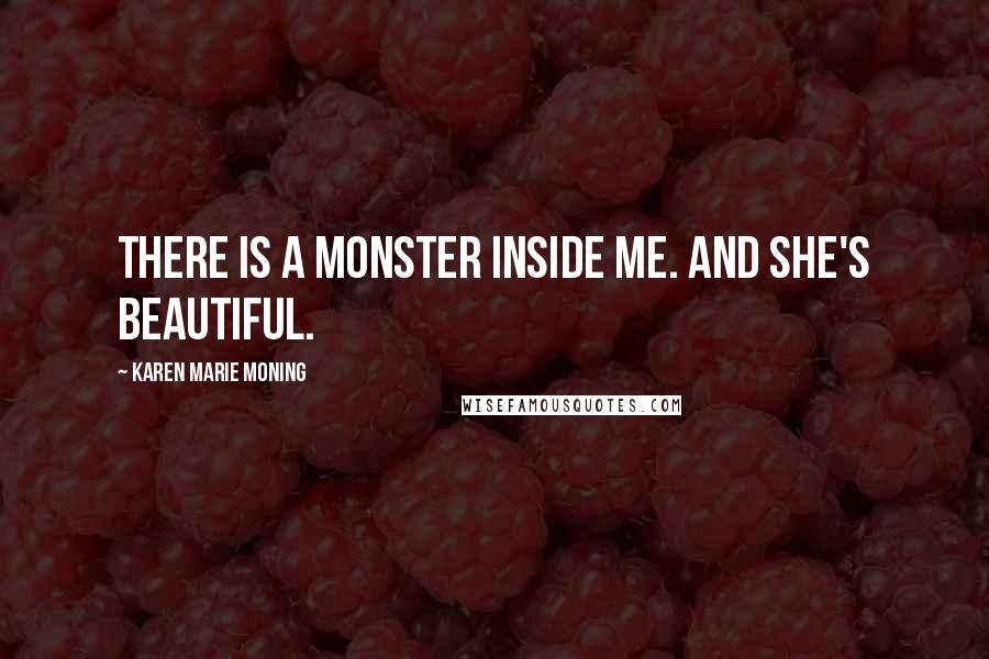 Karen Marie Moning Quotes: There is a monster inside me. And she's beautiful.