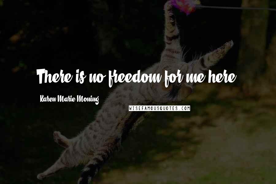 Karen Marie Moning Quotes: There is no freedom for me here.