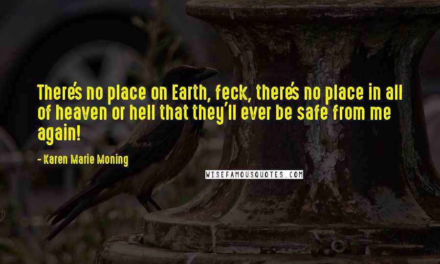 Karen Marie Moning Quotes: There's no place on Earth, feck, there's no place in all of heaven or hell that they'll ever be safe from me again!