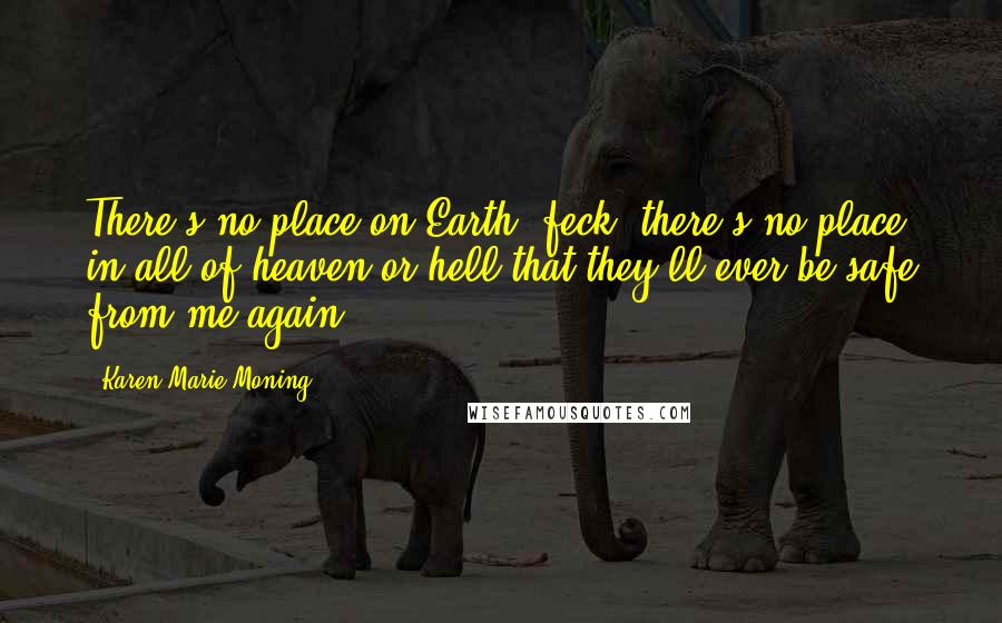 Karen Marie Moning Quotes: There's no place on Earth, feck, there's no place in all of heaven or hell that they'll ever be safe from me again!