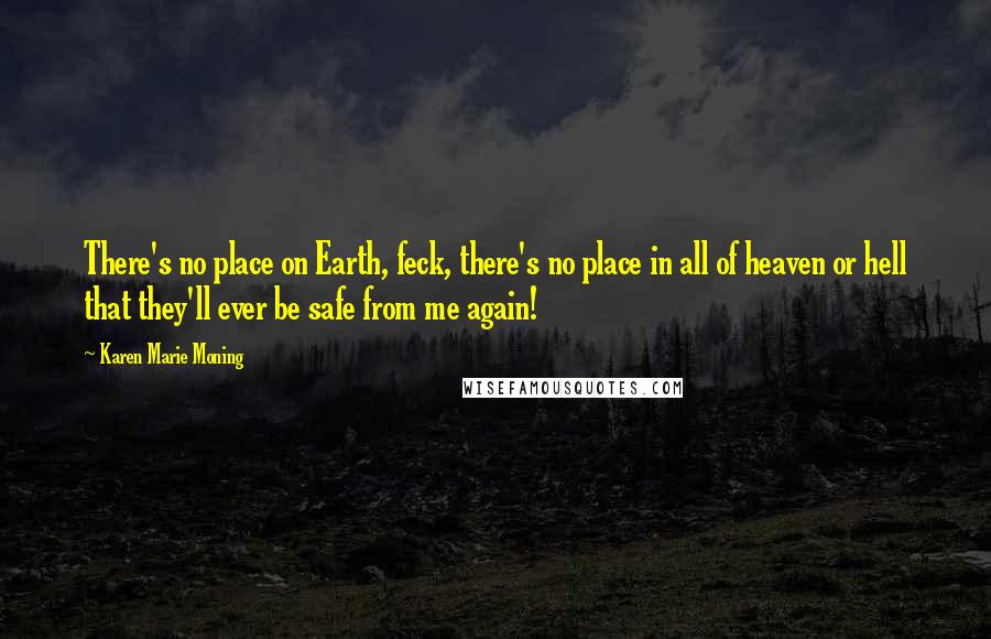 Karen Marie Moning Quotes: There's no place on Earth, feck, there's no place in all of heaven or hell that they'll ever be safe from me again!