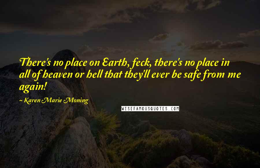 Karen Marie Moning Quotes: There's no place on Earth, feck, there's no place in all of heaven or hell that they'll ever be safe from me again!