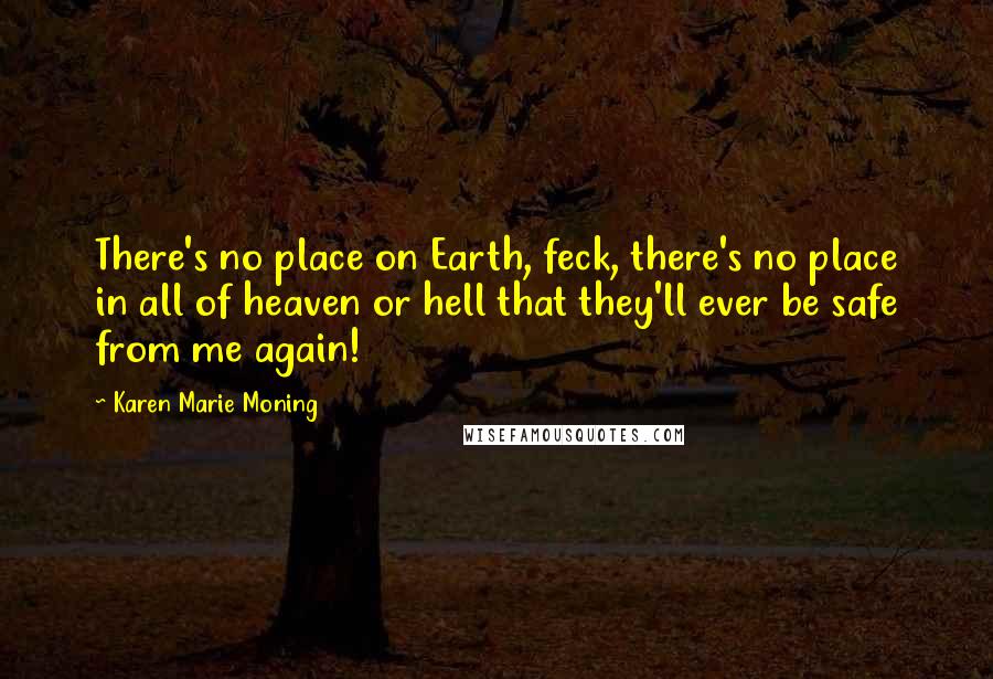 Karen Marie Moning Quotes: There's no place on Earth, feck, there's no place in all of heaven or hell that they'll ever be safe from me again!