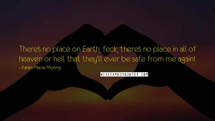 Karen Marie Moning Quotes: There's no place on Earth, feck, there's no place in all of heaven or hell that they'll ever be safe from me again!