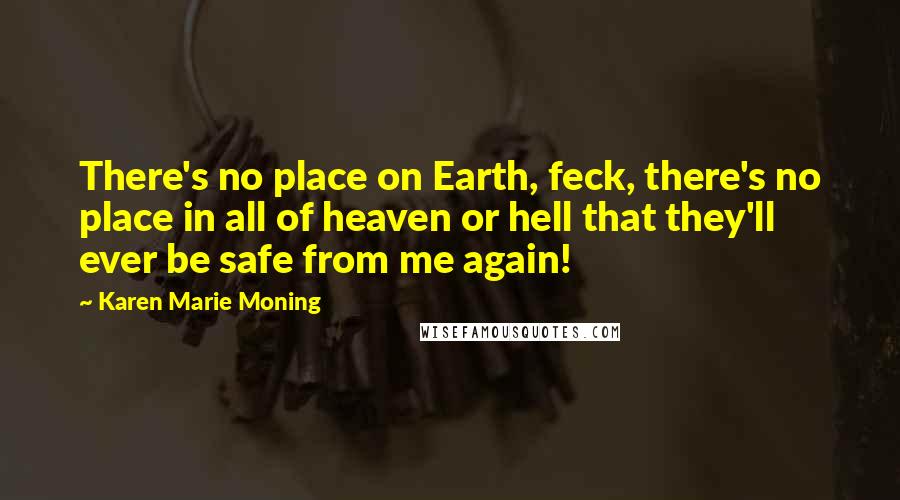 Karen Marie Moning Quotes: There's no place on Earth, feck, there's no place in all of heaven or hell that they'll ever be safe from me again!