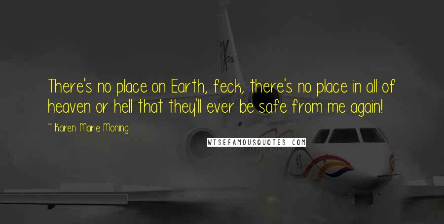 Karen Marie Moning Quotes: There's no place on Earth, feck, there's no place in all of heaven or hell that they'll ever be safe from me again!