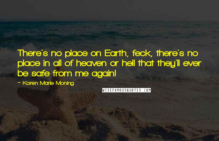 Karen Marie Moning Quotes: There's no place on Earth, feck, there's no place in all of heaven or hell that they'll ever be safe from me again!