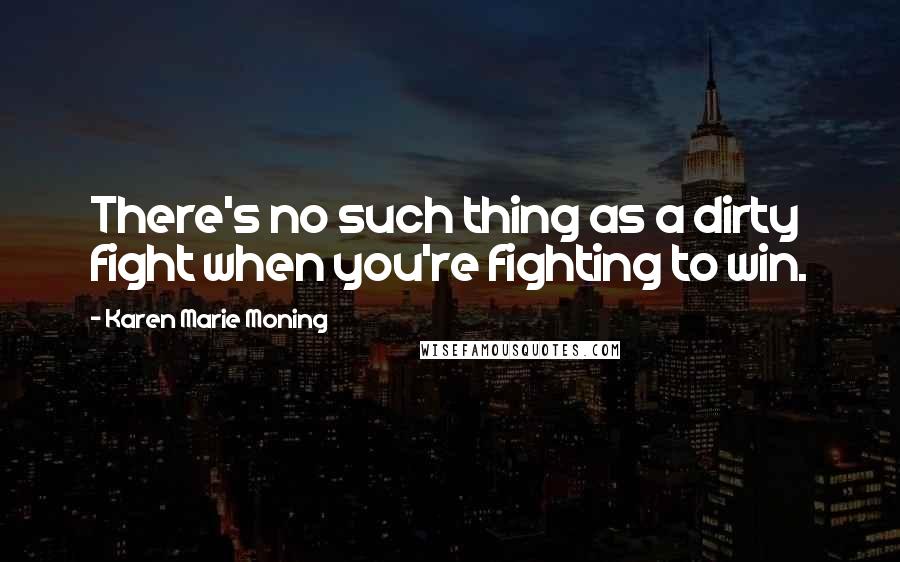 Karen Marie Moning Quotes: There's no such thing as a dirty fight when you're fighting to win.